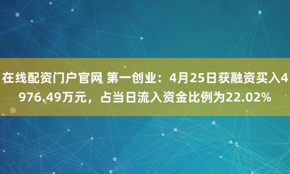 在线配资门户官网 第一创业：4月25日获融资买入4976.49万元，占当日流入资金比例为22.02%
