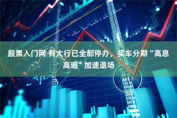 股票入门网 有大行已全部停办，买车分期“高息高返”加速退场