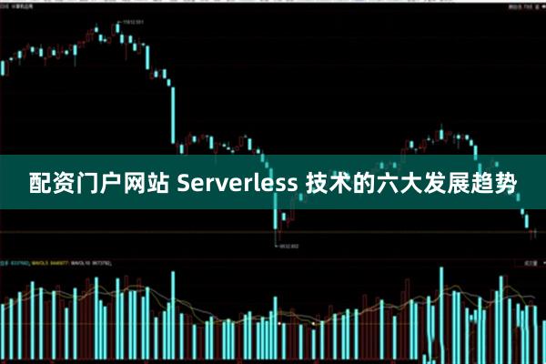 配资门户网站 Serverless 技术的六大发展趋势